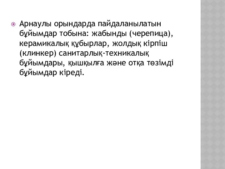 Арнаулы орындарда пайдаланылатын бұйымдар тобына: жабынды (черепица), керамикалық құбырлар, жолдық кірпіш