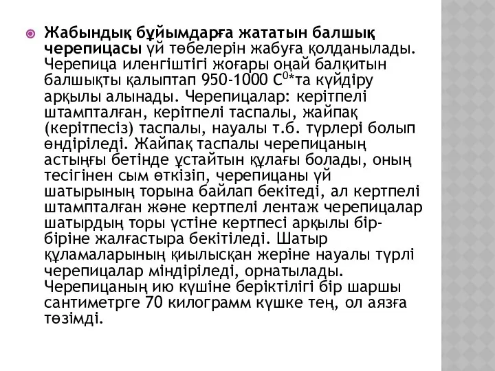 Жабындық бұйымдарға жататын балшық черепицасы үй төбелерін жабуға қолданылады. Черепица иленгіштігі