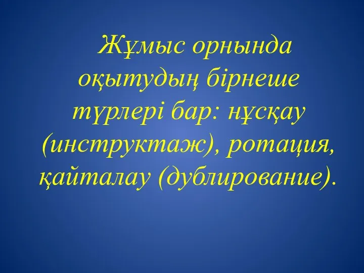 Жұмыс орнында оқытудың бірнеше түрлері бар: нұсқау (инструктаж), ротация, қайталау (дублирование).