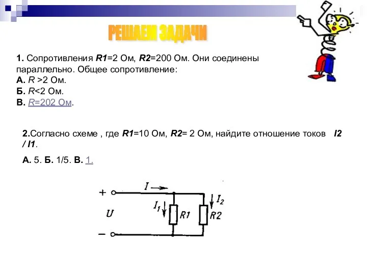 1. Сопротивления R1=2 Ом, R2=200 Ом. Они соединены параллельно. Общее сопротивление: