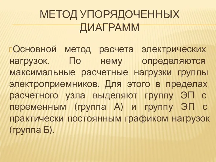 МЕТОД УПОРЯДОЧЕННЫХ ДИАГРАММ Основной метод расчета электрических нагрузок. По нему определяются