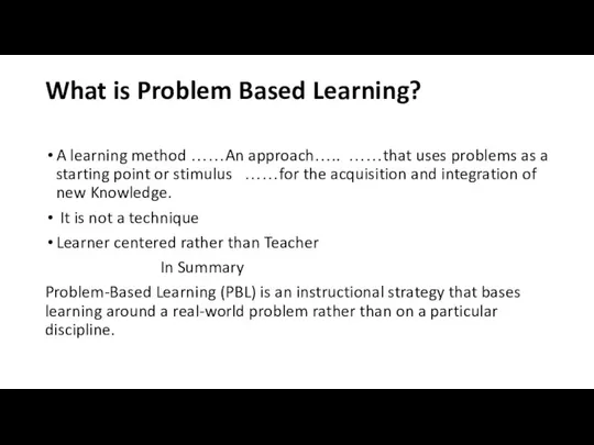 What is Problem Based Learning? A learning method ……An approach….. ……that