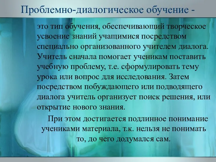 Проблемно-диалогическое обучение - это тип обучения, обеспечивающий творческое усвоение знаний учащимися