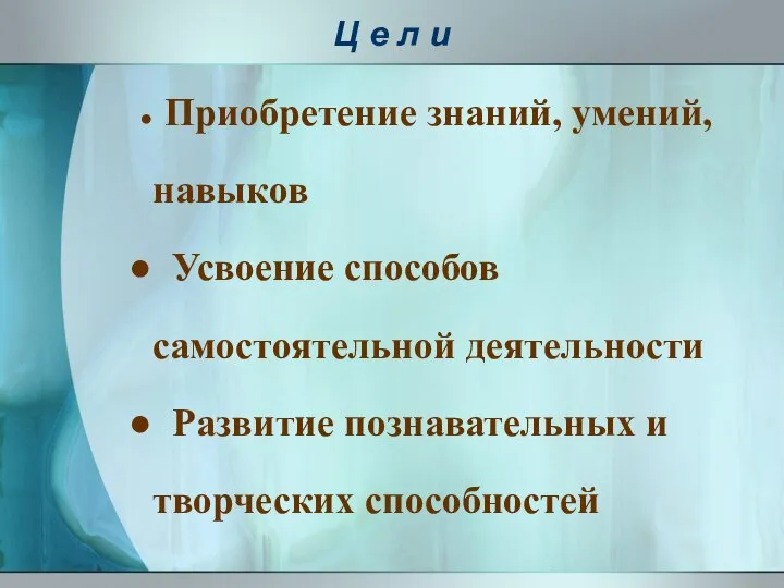 Ц е л и Приобретение знаний, умений, навыков Усвоение способов самостоятельной