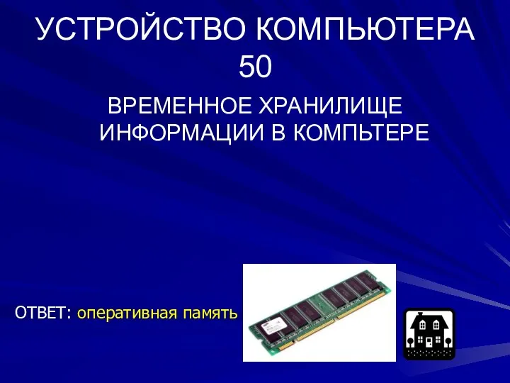 УСТРОЙСТВО КОМПЬЮТЕРА 50 ВРЕМЕННОЕ ХРАНИЛИЩЕ ИНФОРМАЦИИ В КОМПЬТЕРЕ ОТВЕТ: оперативная память