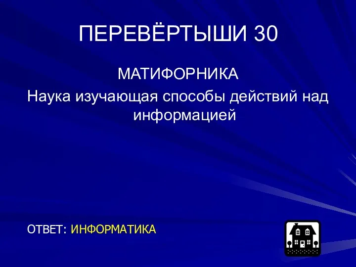 ПЕРЕВЁРТЫШИ 30 МАТИФОРНИКА Наука изучающая способы действий над информацией ОТВЕТ: ИНФОРМАТИКА