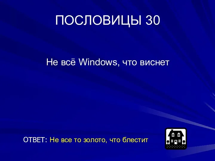 ПОСЛОВИЦЫ 30 Не всё Windows, что виснет ОТВЕТ: Не все то золото, что блестит