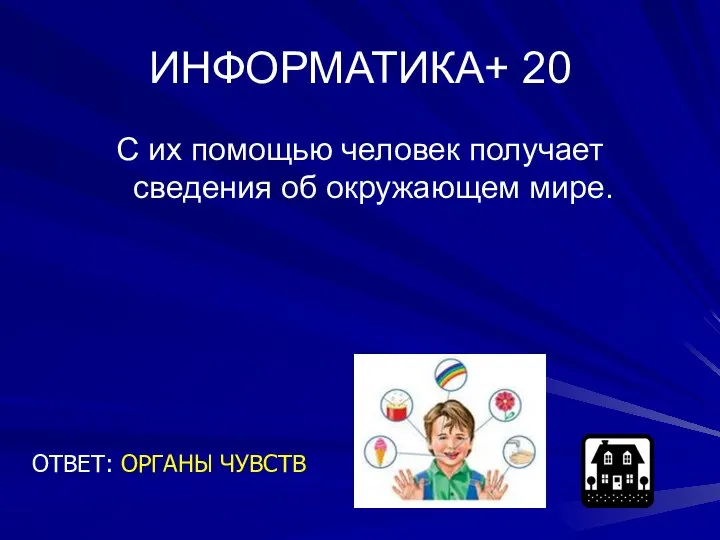 ИНФОРМАТИКА+ 20 С их помощью человек получает сведения об окружающем мире. ОТВЕТ: ОРГАНЫ ЧУВСТВ