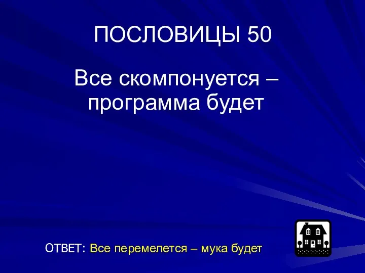 ПОСЛОВИЦЫ 50 Все скомпонуется – программа будет ОТВЕТ: Все перемелется – мука будет