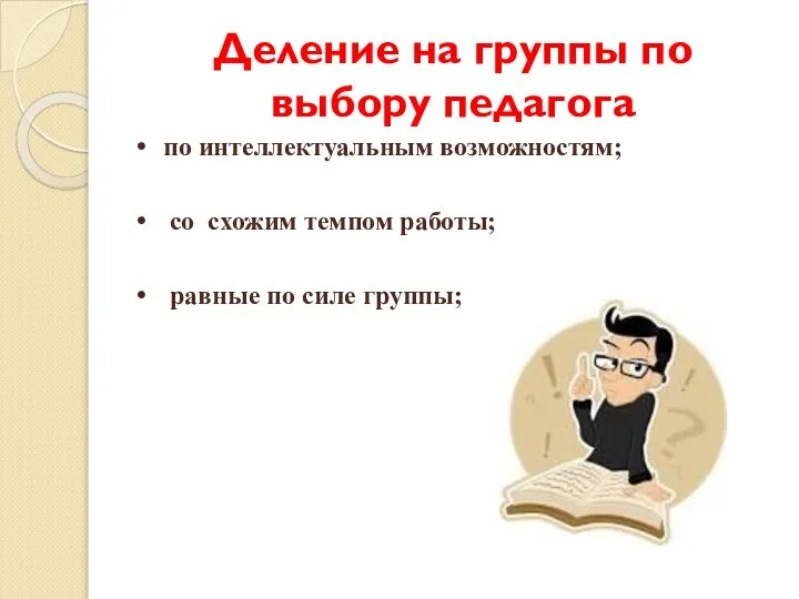 Деление на группы по выбору педагога по интеллектуальным возможностям; со схожим