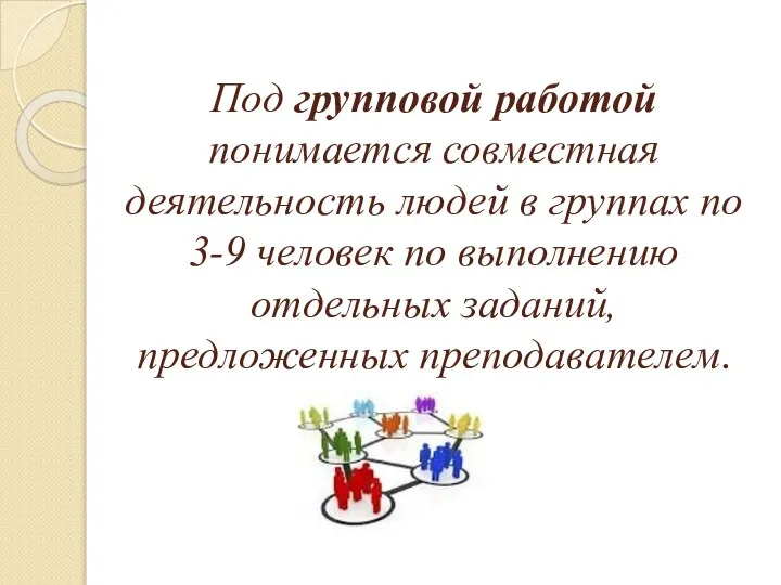 Под групповой работой понимается совместная деятельность людей в группах по 3-9