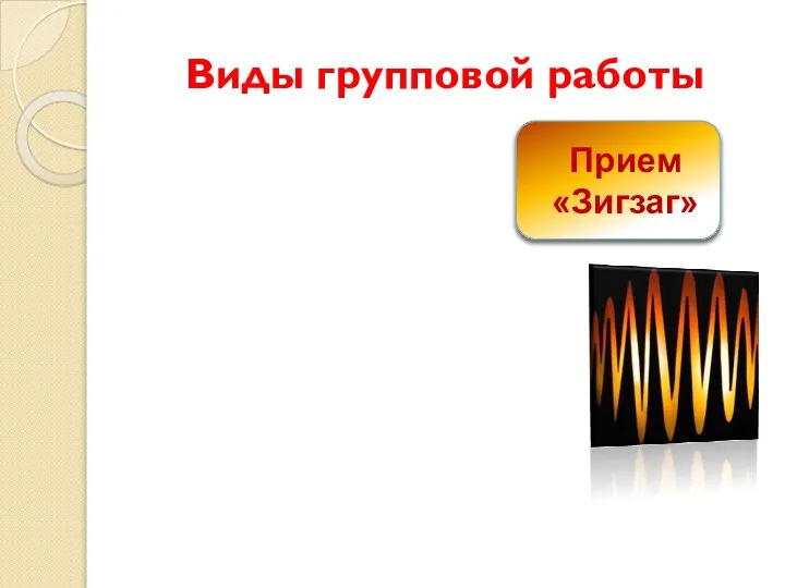 Виды групповой работы Прием «Зигзаг» Группа работает над своей темой Встреча экспертов Возврат в свои группы