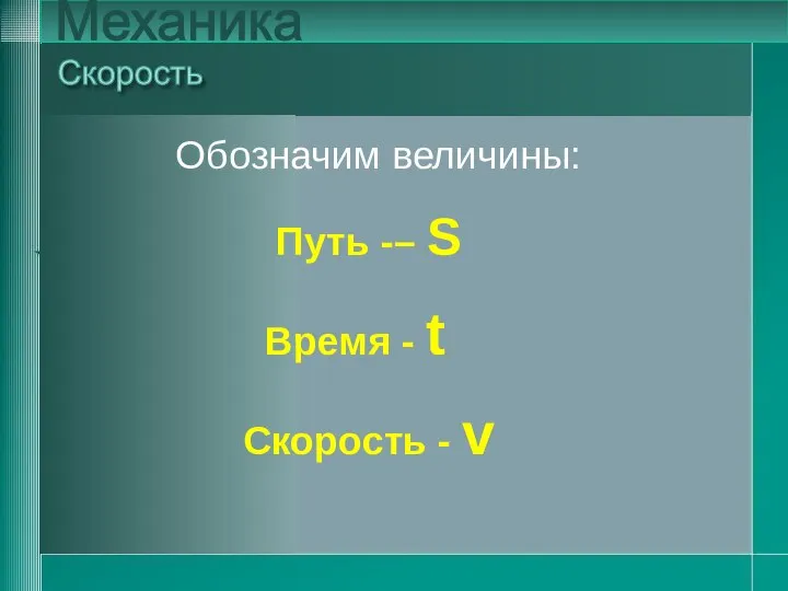 Обозначим величины: Путь -– S Время - t Скорость - v