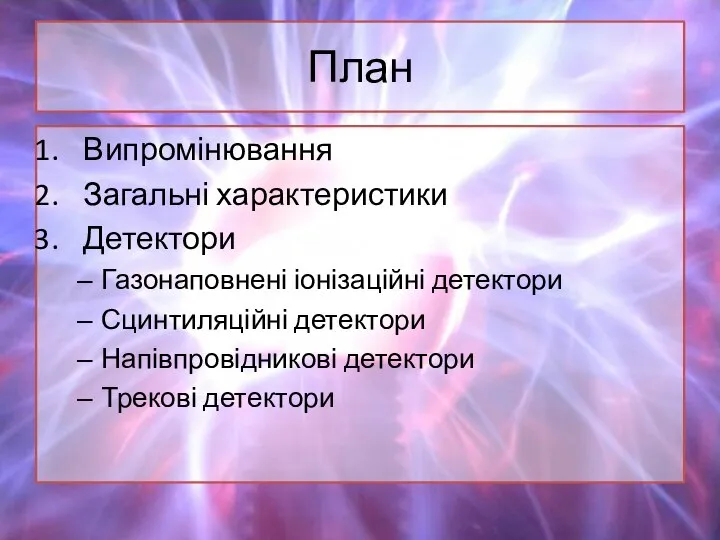 План Випромінювання Загальні характеристики Детектори Газонаповнені іонізаційні детектори Сцинтиляційні детектори Напівпровідникові детектори Трекові детектори