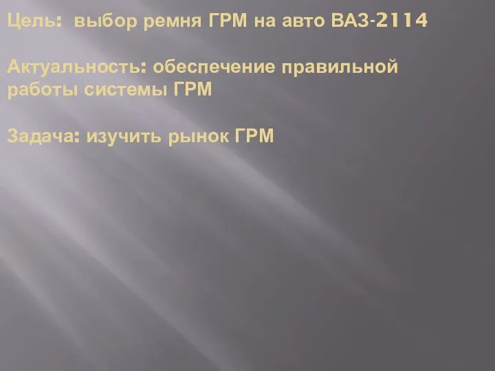 Цель: выбор ремня ГРМ на авто ВАЗ-2114 Актуальность: обеспечение правильной работы