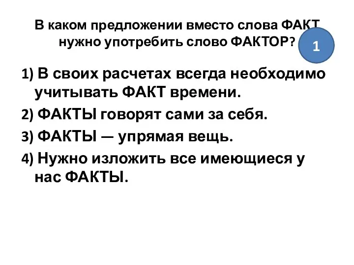 В каком предложении вместо слова ФАКТ нужно употребить слово ФАКТОР? 1)