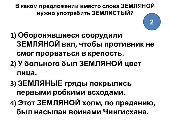 В каком предложении вместо слова ЗЕМЛЯНОЙ нужно употребить ЗЕМЛИСТЫЙ? 1) Оборонявшиеся