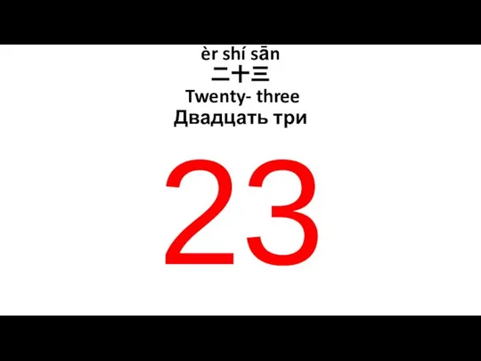 èr shí sān 二十三 Twenty- three Двадцать три 23