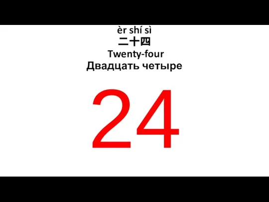 èr shí sì 二十四 Twenty-four Двадцать четыре 24