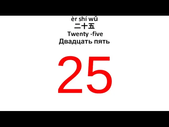 èr shí wǔ 二十五 Twenty -five Двадцать пять 25