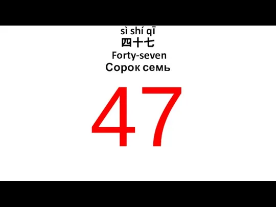 sì shí qī 四十七 Forty-seven Сорок семь 47