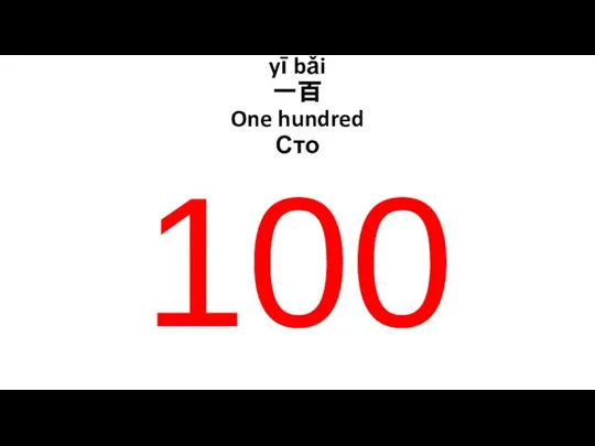 yī bǎi 一百 One hundred Сто 100