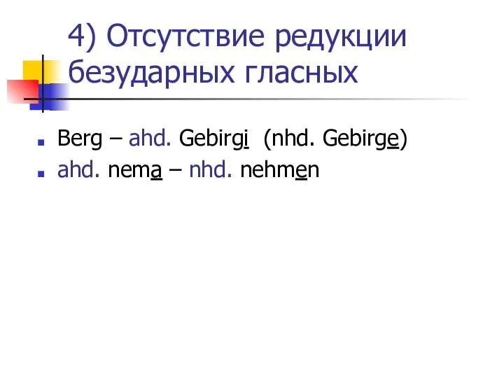 4) Отсутствие редукции безударных гласных Berg – ahd. Gebirgi (nhd. Gebirge) ahd. nema – nhd. nehmen