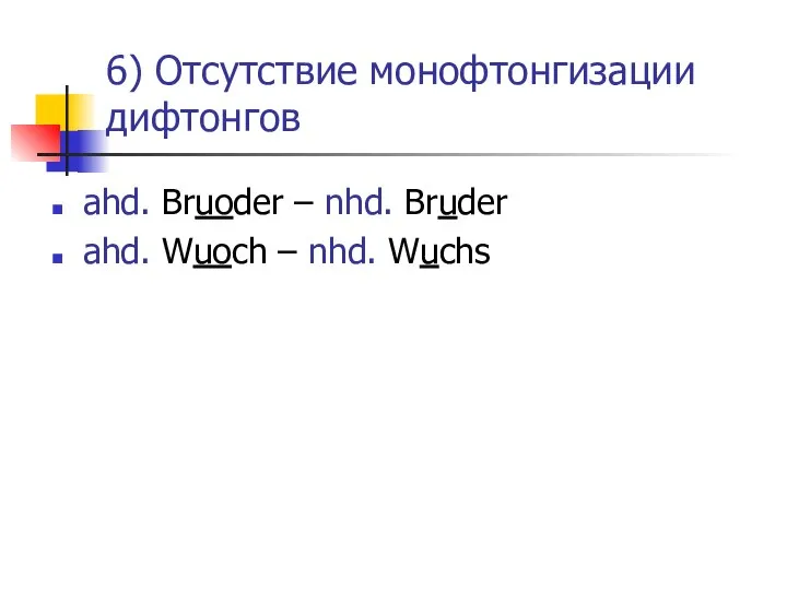 6) Отсутствие монофтонгизации дифтонгов ahd. Bruoder – nhd. Bruder ahd. Wuoch – nhd. Wuchs