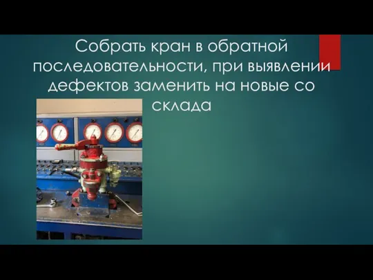 Собрать кран в обратной последовательности, при выявлении дефектов заменить на новые со склада