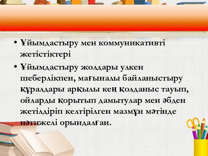 Ұйымдастыру мен коммуникативті жетістіктері Ұйымдастыру жолдары улкен шеберлікпен, мағыналы байланыстыру құралдары