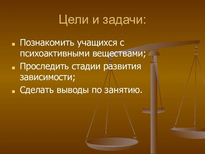 Цели и задачи: Познакомить учащихся с психоактивными веществами; Проследить стадии развития зависимости; Сделать выводы по занятию.