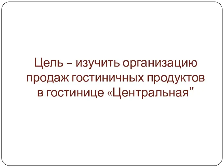 Цель – изучить организацию продаж гостиничных продуктов в гостинице «Центральная"