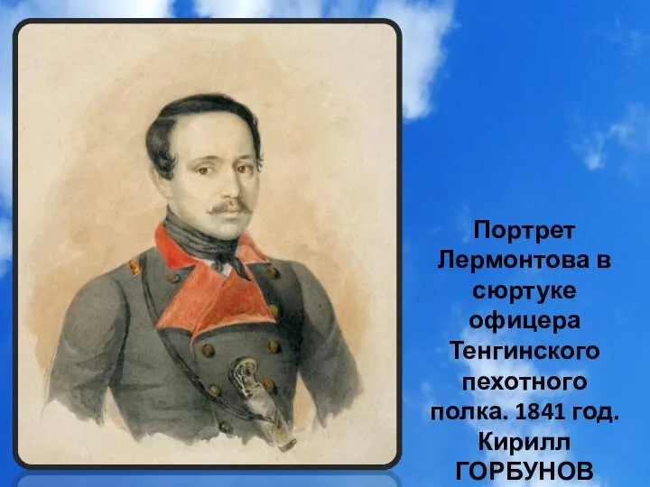 Портрет Лермонтова в сюртуке офицера Тенгинского пехотного полка. 1841 год. Кирилл ГОРБУНОВ