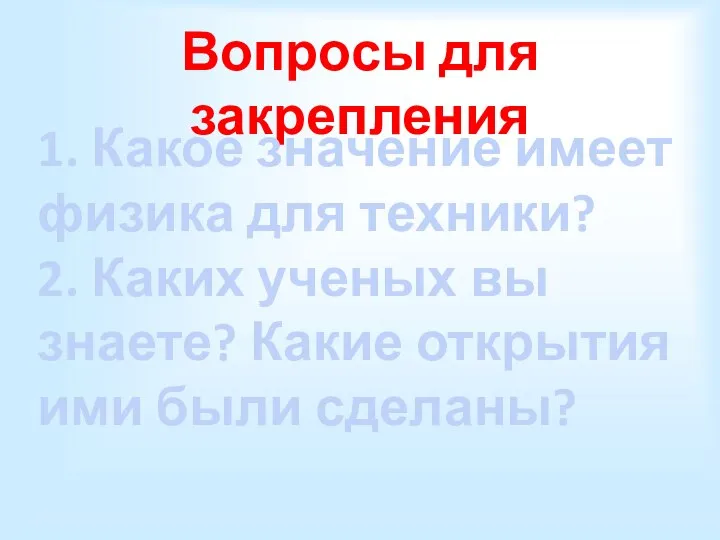 Вопросы для закрепления 1. Какое значение имеет физика для техники? 2.