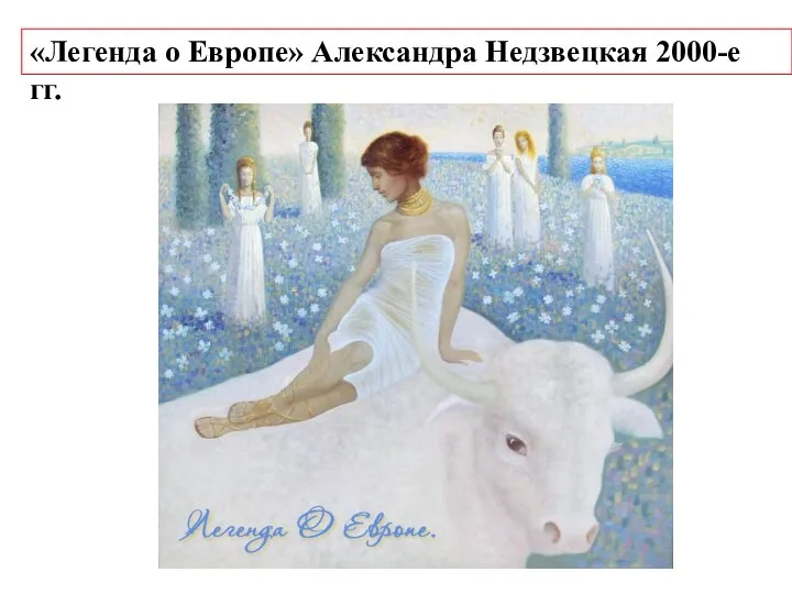«Легенда о Европе» Александра Недзвецкая 2000-е гг.