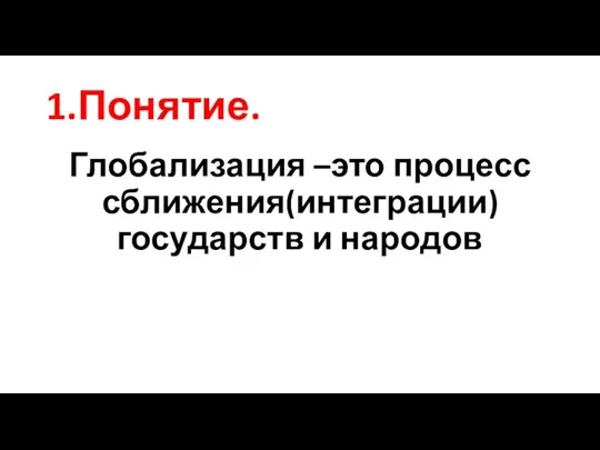 1.Понятие. Глобализация –это процесс сближения(интеграции) государств и народов