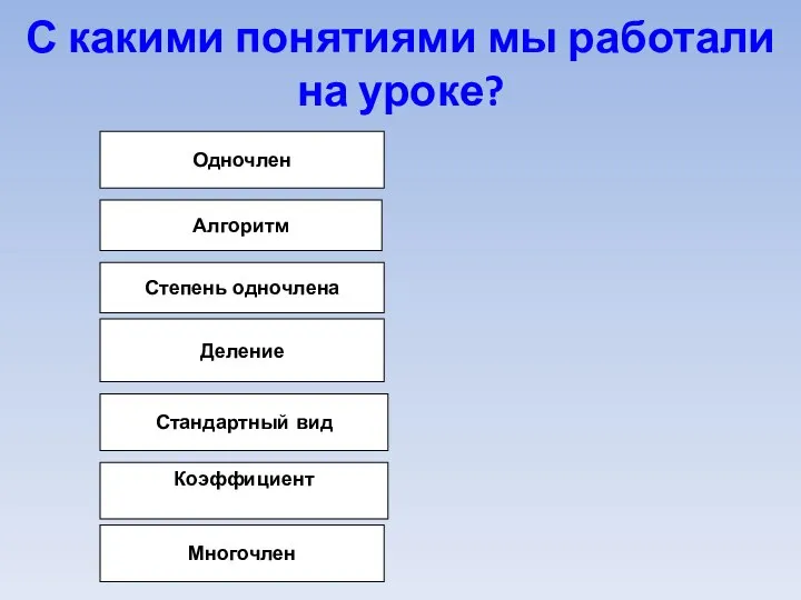 Одночлен Алгоритм Степень одночлена Деление Стандартный вид Коэффициент Многочлен С какими понятиями мы работали на уроке?