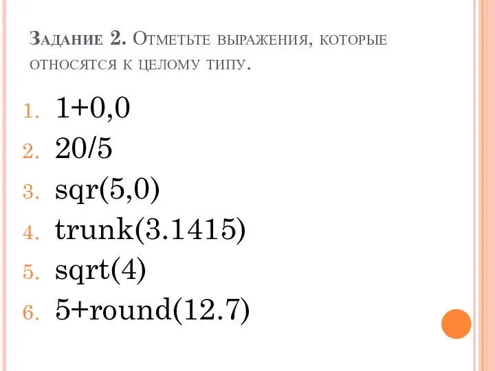 Задание 2. Отметьте выражения, которые относятся к целому типу. 1+0,0 20/5 sqr(5,0) trunk(3.1415) sqrt(4) 5+round(12.7)