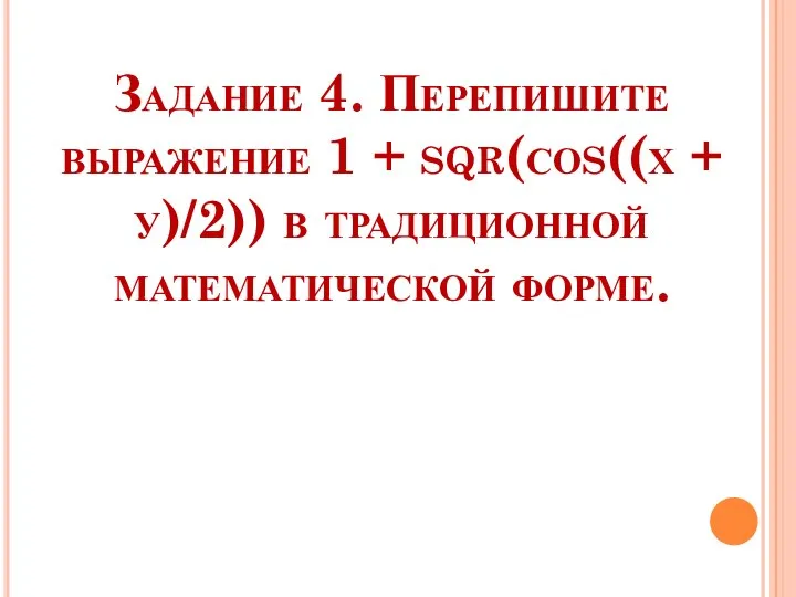 Задание 4. Перепишите выражение 1 + sqr(соs((х + у)/2)) в традиционной математической форме.