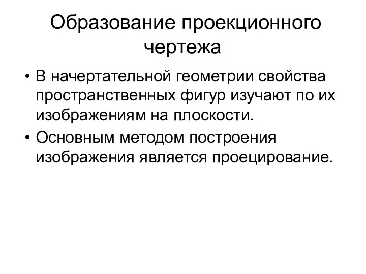 Образование проекционного чертежа В начертательной геометрии свойства пространственных фигур изучают по