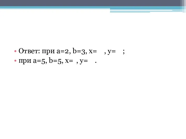 Ответ: при a=2, b=3, x= , y= ; при a=5, b=5, x= , y= .