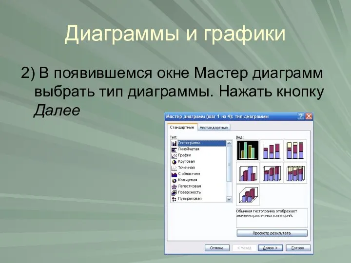 Диаграммы и графики 2) В появившемся окне Мастер диаграмм выбрать тип диаграммы. Нажать кнопку Далее