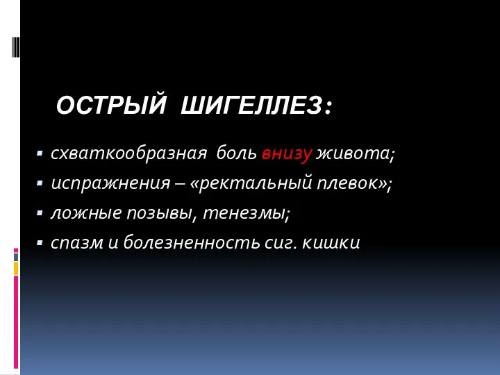 ОСТРЫЙ ШИГЕЛЛЕЗ: схваткообразная боль внизу живота; испражнения – «ректальный плевок»; ложные