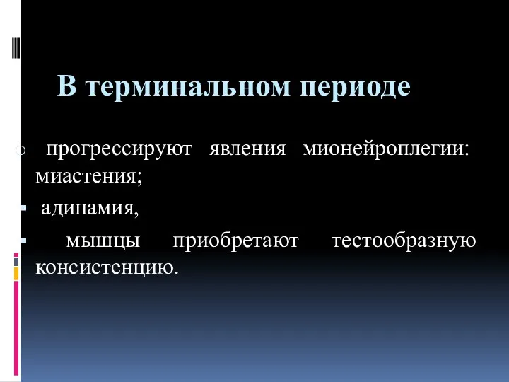 В терминальном периоде прогрессируют явления мионейроплегии: миастения; адинамия, мышцы приобретают тестообразную консистенцию.