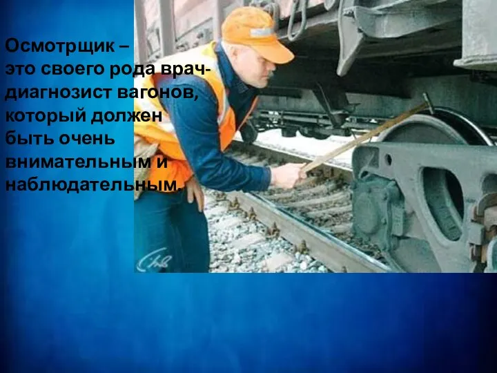 Осмотрщик – это своего рода врач-диагнозист вагонов, который должен быть очень внимательным и наблюдательным.