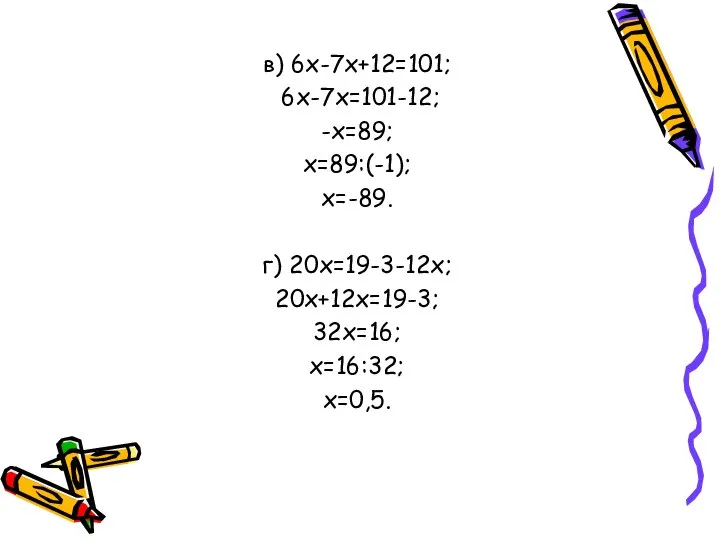 в) 6х-7х+12=101; 6х-7х=101-12; -х=89; х=89:(-1); х=-89. г) 20х=19-3-12х; 20х+12х=19-3; 32х=16; х=16:32; х=0,5.