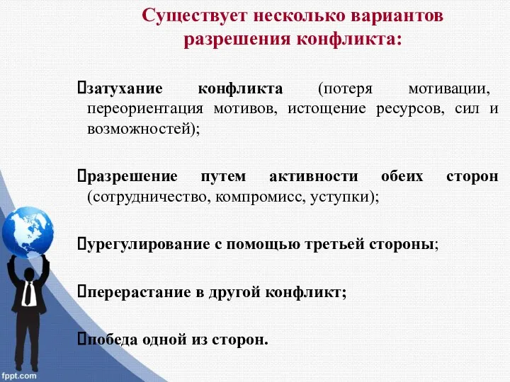 Существует несколько вариантов разрешения конфликта: затухание конфликта (потеря мотивации, переориентация мотивов,