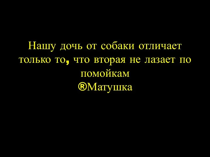 Нашу дочь от собаки отличает только то, что вторая не лазает по помойкам ®Матушка