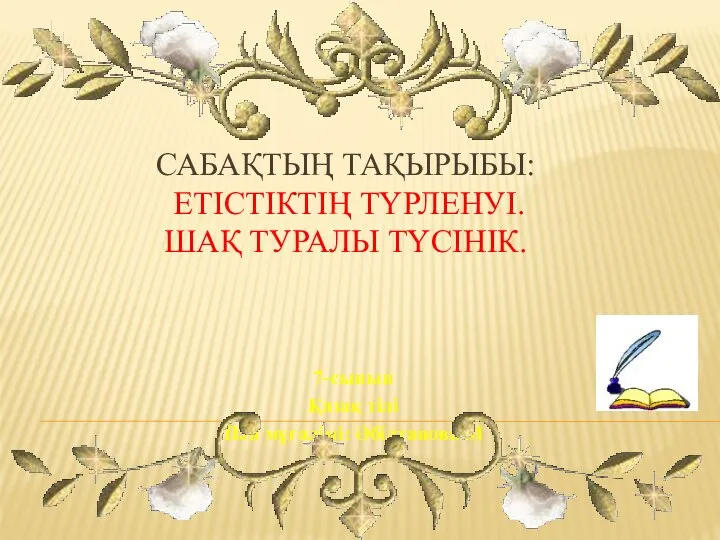 САБАҚТЫҢ ТАҚЫРЫБЫ: ЕТІСТІКТІҢ ТҮРЛЕНУІ. ШАҚ ТУРАЛЫ ТҮСІНІК. 7-сынып Қазақ тілі Пән мұғалімі: Әбілтанова М