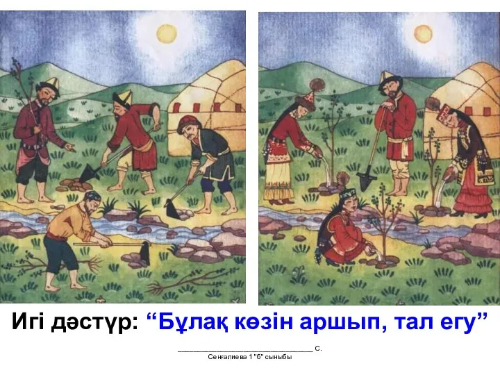 ___________________________________ С.Сенғалиева 1 "б" сыныбы Игі дәстүр: “Бұлақ көзін аршып, тал егу”